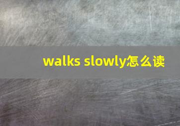 walks slowly怎么读